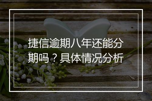 捷信逾期八年还能分期吗？具体情况分析