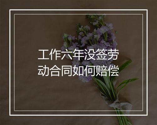 工作六年没签劳动合同如何赔偿