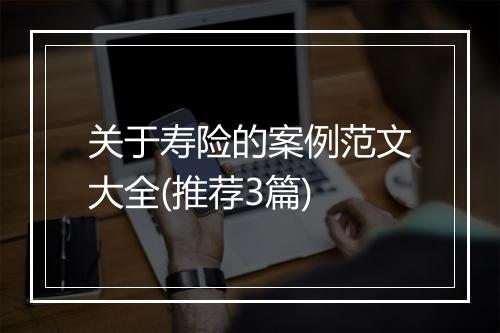 关于寿险的案例范文大全(推荐3篇)