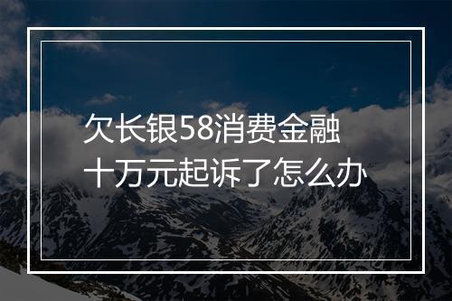 欠长银58消费金融十万元起诉了怎么办