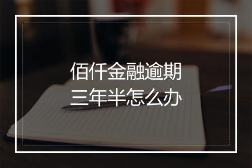 佰仟金融逾期三年半怎么办