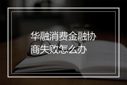 华融消费金融协商失败怎么办