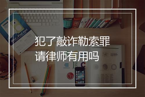 犯了敲诈勒索罪请律师有用吗