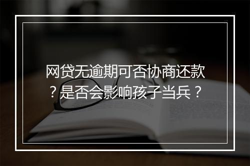 网贷无逾期可否协商还款？是否会影响孩子当兵？
