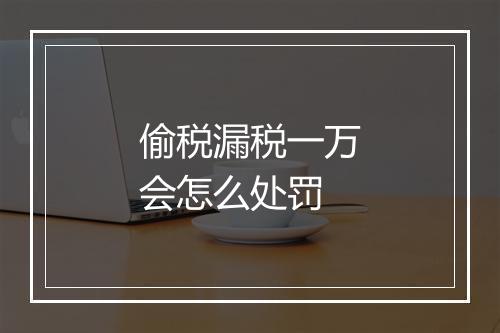 偷税漏税一万会怎么处罚