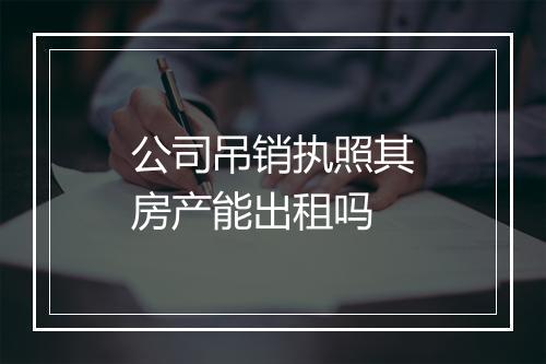 公司吊销执照其房产能出租吗