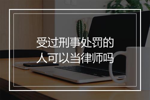 受过刑事处罚的人可以当律师吗