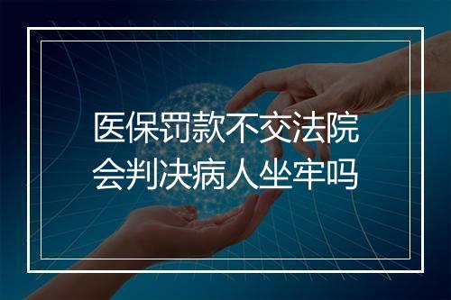 医保罚款不交法院会判决病人坐牢吗