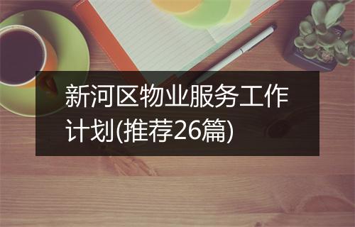 新河区物业服务工作计划(推荐26篇)
