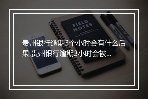 贵州银行逾期3个小时会有什么后果,贵州银行逾期3小时会被罚款吗