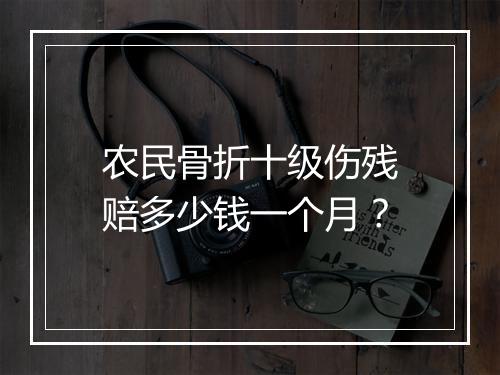 农民骨折十级伤残赔多少钱一个月？
