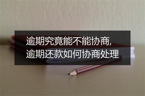 逾期究竟能不能协商,逾期还款如何协商处理