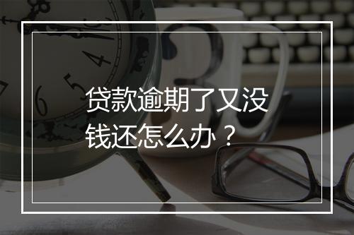 贷款逾期了又没钱还怎么办？