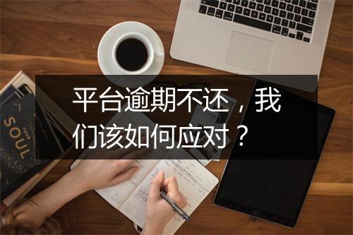 平台逾期不还，我们该如何应对？