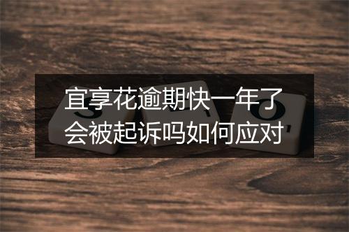 宜享花逾期快一年了会被起诉吗如何应对