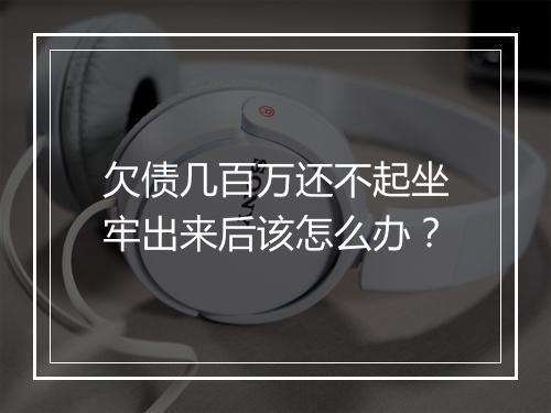 欠债几百万还不起坐牢出来后该怎么办？