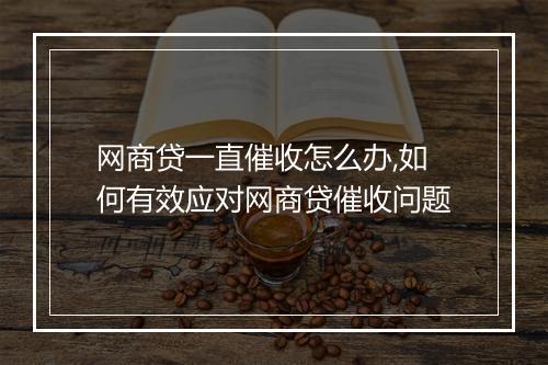 网商贷一直催收怎么办,如何有效应对网商贷催收问题