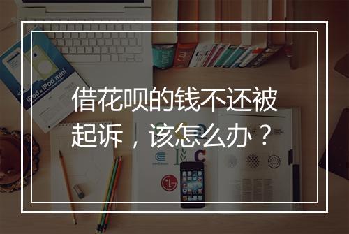 借花呗的钱不还被起诉，该怎么办？