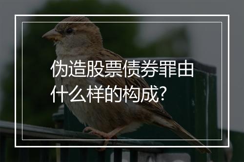 伪造股票债券罪由什么样的构成?