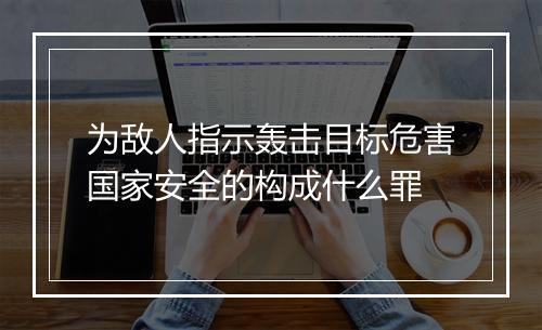 为敌人指示轰击目标危害国家安全的构成什么罪