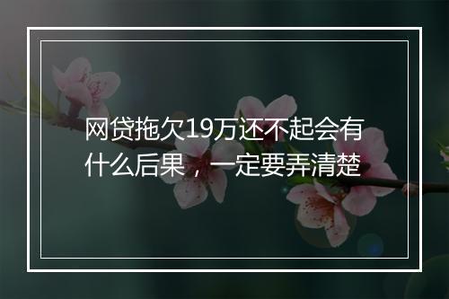 网贷拖欠19万还不起会有什么后果，一定要弄清楚