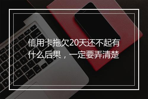信用卡拖欠20天还不起有什么后果，一定要弄清楚