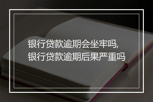 银行贷款逾期会坐牢吗,银行贷款逾期后果严重吗