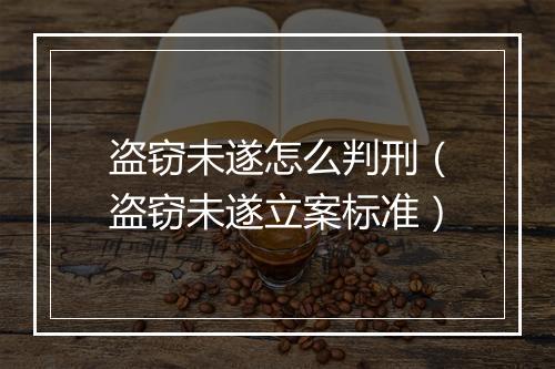 盗窃未遂怎么判刑（盗窃未遂立案标准）