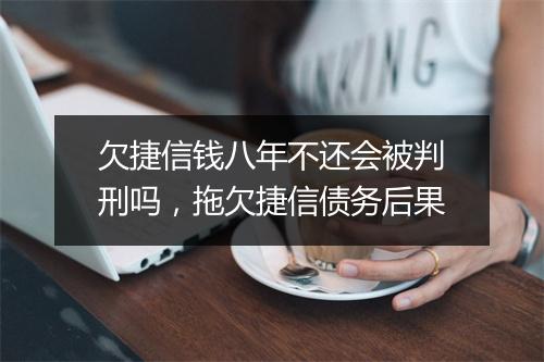 欠捷信钱八年不还会被判刑吗，拖欠捷信债务后果