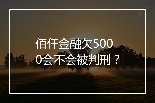 佰仟金融欠5000会不会被判刑？