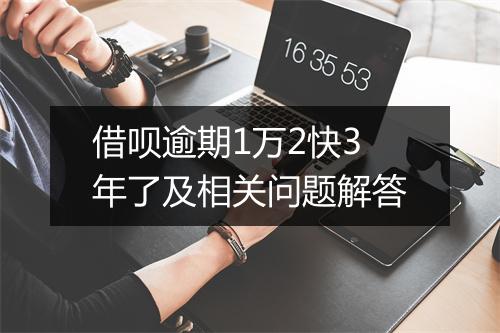 借呗逾期1万2快3年了及相关问题解答