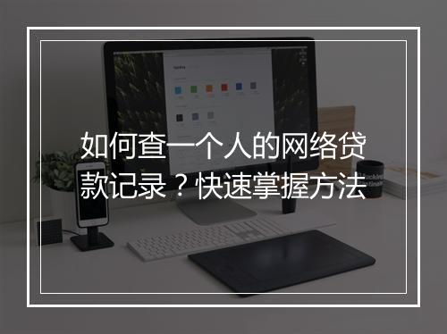 如何查一个人的网络贷款记录？快速掌握方法