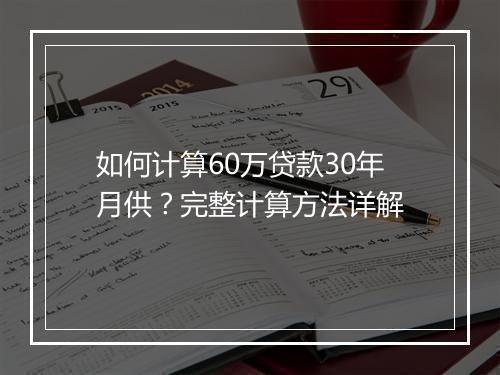 如何计算60万贷款30年月供？完整计算方法详解