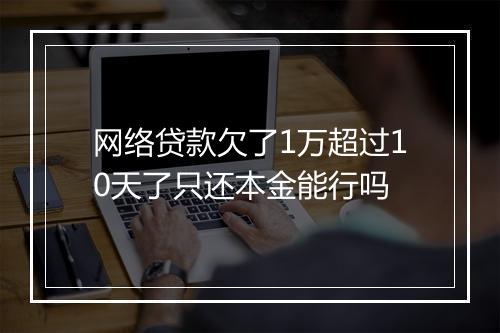 网络贷款欠了1万超过10天了只还本金能行吗