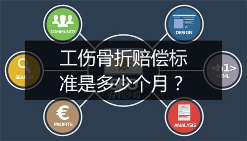 工伤骨折赔偿标准是多少个月？