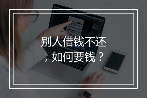 别人借钱不还，如何要钱？
