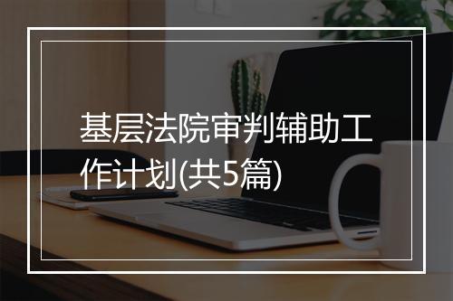 基层法院审判辅助工作计划(共5篇)