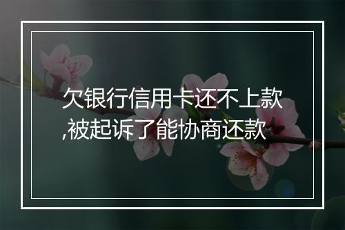 欠银行信用卡还不上款,被起诉了能协商还款
