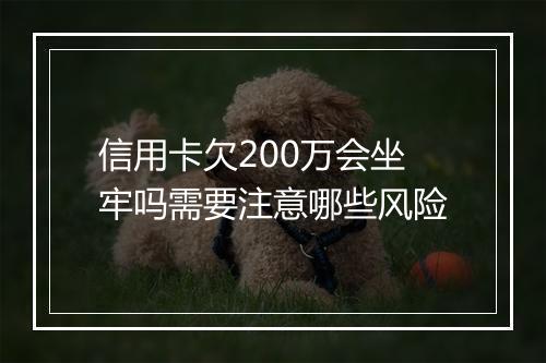 信用卡欠200万会坐牢吗需要注意哪些风险