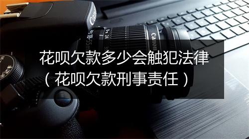 花呗欠款多少会触犯法律（花呗欠款刑事责任）