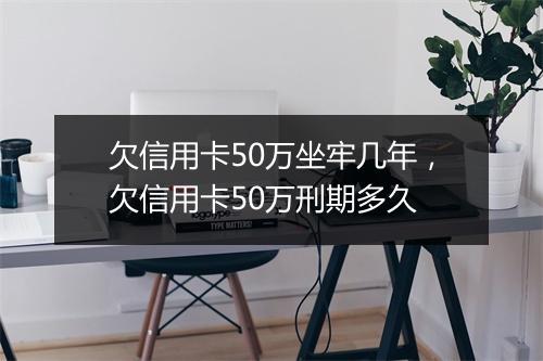 欠信用卡50万坐牢几年，欠信用卡50万刑期多久