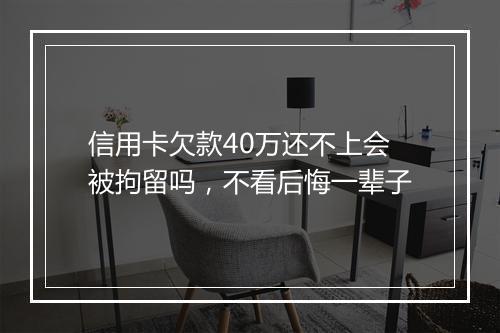 信用卡欠款40万还不上会被拘留吗，不看后悔一辈子