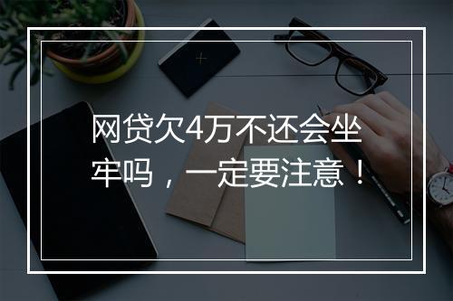网贷欠4万不还会坐牢吗，一定要注意！