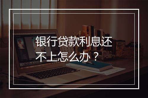 银行贷款利息还不上怎么办？