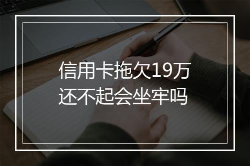 信用卡拖欠19万还不起会坐牢吗