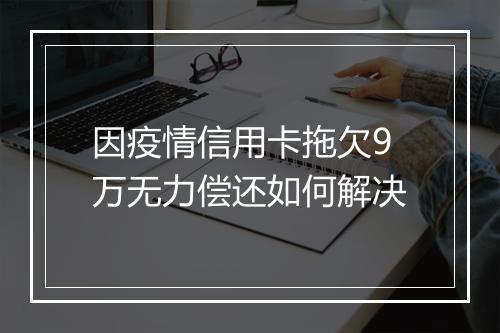 因疫情信用卡拖欠9万无力偿还如何解决