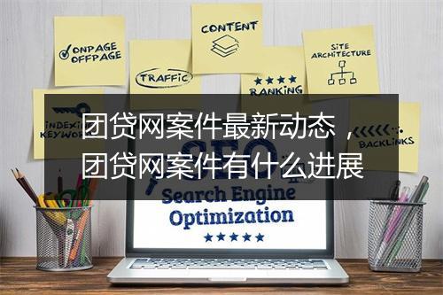 团贷网案件最新动态，团贷网案件有什么进展