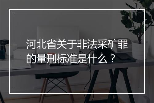 河北省关于非法采矿罪的量刑标准是什么？