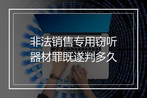 非法销售专用窃听器材罪既遂判多久