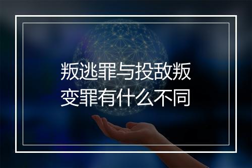 叛逃罪与投敌叛变罪有什么不同
